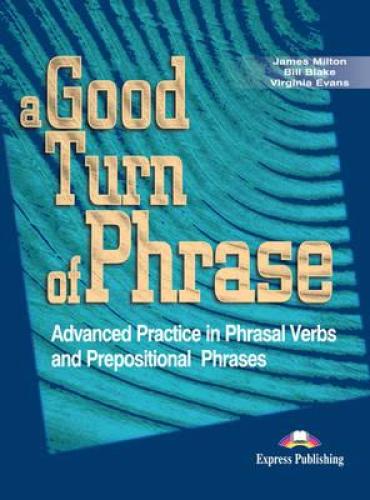 A GOOD TURN OF PHRASE-ADVANCED PRACTICE IN PHRASAL VERBS & PREPOSITIONAL PHRASES