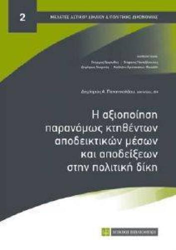 Η ΑΞΙΟΠΟΙΗΣΗ ΠΑΡΑΝΟΜΩΣ ΚΤΗΘΕΝΤΩΝ ΑΠΟΔΕΙΚΤΙΚΩΝ ΜΕΣΩΝ ΚΑΙ ΑΠΟΔΕΙΞΕΩΝ ΣΤΗΝ ΠΟΛΙΤΙΚΗ ΔΙΚΗ